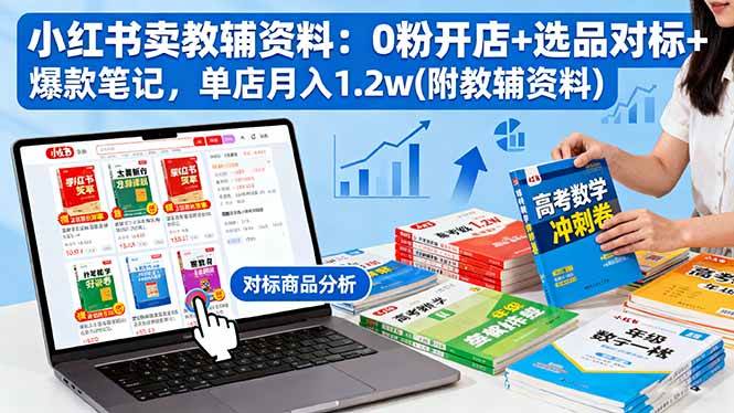 （16331期）小红书卖教辅资料：0粉开店+选品对标+爆款笔记，单店月入1.2w(附教辅资料)-泰戈创艺资源库