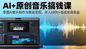 （16324期）AI+原创音乐搞钱课：掌握AI音乐制作与商业变现，月入6000+低成本高收益-泰戈创艺资源库