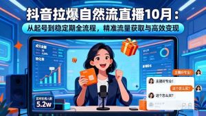 (16339期)抖音拉爆自然流直播10月:从起号到稳定期全流程,精准流量获取与高效变现-泰戈创艺资源库