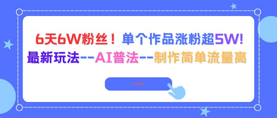 （16340期）6天6W粉丝！单个作品涨粉超5W!最新玩法–AI普法–制作简单流量高-泰戈创艺资源库