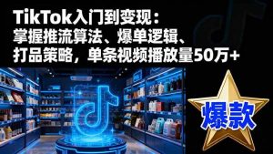(16367期)TikTok入门到变现:掌握推流算法、爆单逻辑、打品策略,单条视频播放量50w-泰戈创艺资源库