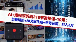 （16353期）AI+短视频剪辑218节实操课-10月：剪映进阶+AI文案生成+账号运营，月入2万-泰戈创艺资源库