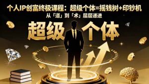 (16365期)个人IP创富终极课程:超级个体=摇钱树+印钞机,从「道」到「术」层层递进-泰戈创艺资源库