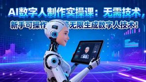 (16376期)AI数字人制作实操课:无需技术,新手可操作,免费无限生成数字人技术!-泰戈创艺资源库