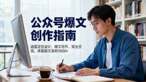 (16380期)公众号爆文创作指南,涵盖定位设计+爆文写作+商业变现,单篇爆文涨粉5000+-泰戈创艺资源库