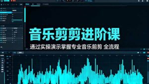(16383期)音乐剪辑进阶课:通过实操演示掌握专业的音乐剪辑全流程技能-泰戈创艺资源库