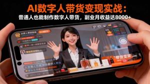 (16377期)AI数字人带货变现实战:普通人也能制作数字人带货,副业月收益达8000+-泰戈创艺资源库