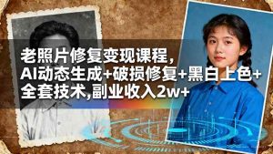 (16379期)老照片修复变现课程,AI动态生成+破损修复+黑白上色+全套技术,副业收入2w+-泰戈创艺资源库