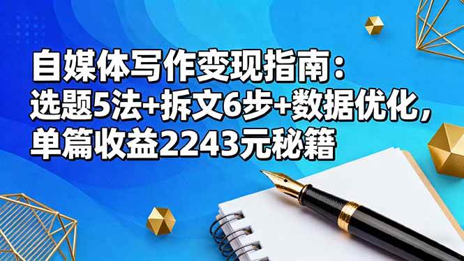 （16378期）自媒体写作变现指南：选题5法+拆文6步+数据优化，单篇收益2243元秘籍-泰戈创艺资源库