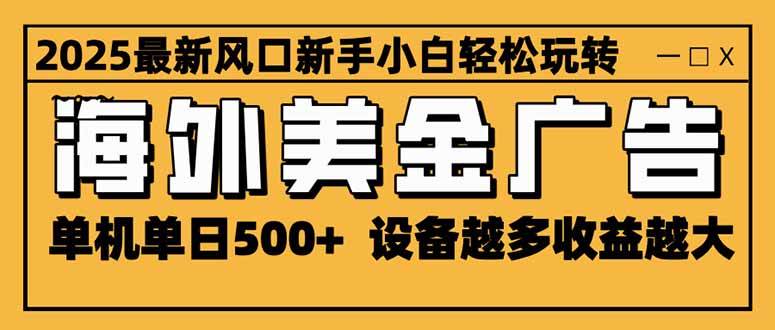 （16401期）2025最新风口 海外美金广告 单机单日500+ 可无限放大 设备越多收益越大…-泰戈创艺资源库