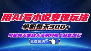 （16412期）用AI写小说变现玩法，单机每天300+可矩阵无限放大，亲测小白也能轻松月…-泰戈创艺资源库