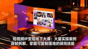 （16410期）短视频IP变现线下大课：大量实操案例逐帧拆解，掌握可复制落地的搞钱技能-泰戈创艺资源库