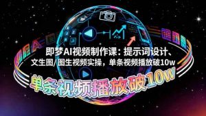 （16417期）即梦AI视频制作课：提示词设计、文生图/图生视频实操，单条视频播放破10w-泰戈创艺资源库