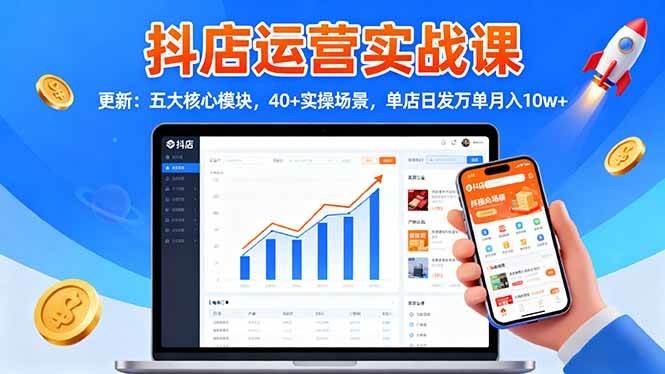 （16420期）抖店运营实战课-更新：五大核心模块，40+实操场景，单店日发万单月入10w+-泰戈创艺资源库