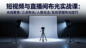 （16416期）短视频与直播间布光实战课：光线要素/三点布光/人像光法/系统掌握布光技巧-泰戈创艺资源库