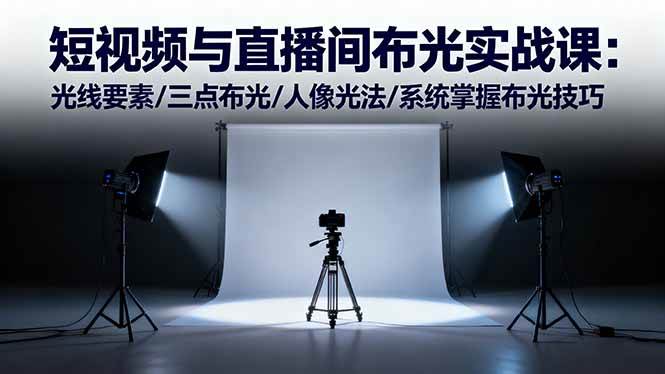 （16416期）短视频与直播间布光实战课：光线要素/三点布光/人像光法/系统掌握布光技巧-泰戈创艺资源库