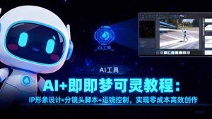 (16423期)AI+即梦可灵教程:IP形象设计+分镜头脚本+运镜控制,实现零成本高效创作-泰戈创艺资源库