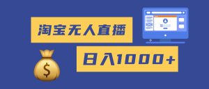 （16434期）2025最新淘宝无人直播带货，日入1000+，无违规无封号，小白可做，不用…-泰戈创艺资源库