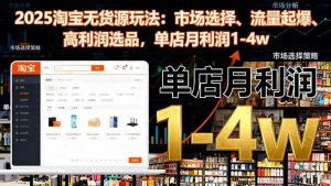 (16445期)2025淘宝无货源玩法:市场选择、流量起爆、高利润选品,单店月利润1-4w-泰戈创艺资源库