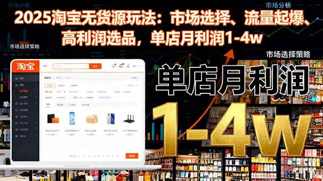 （16445期）2025淘宝无货源玩法：市场选择、流量起爆、高利润选品，单店月利润1-4w-泰戈创艺资源库