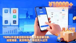 (16441期)TEMU开店全流程实操课,覆盖店铺注册、运营准备、发货物流,单店月入过万-泰戈创艺资源库