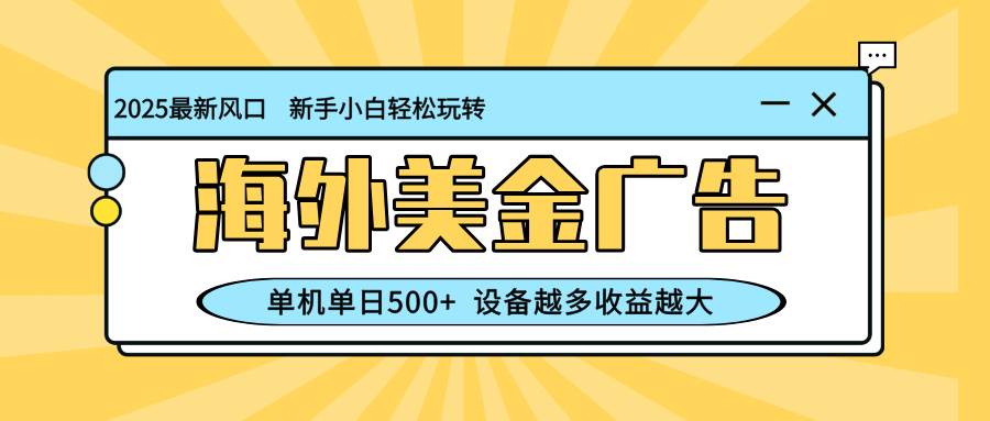 （16454期）最新蓝海项目，海外美金广告，单机单日500+，可矩阵放大，设备越多收益…-泰戈创艺资源库