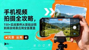 （16457期）手机视频拍摄全攻略，150+实战案例从基础运镜到高级场景应用全面覆盖-泰戈创艺资源库