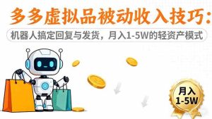 （16464期）多多虚拟品被动收入技巧：机器人搞定回复与发货，月入 1-5W 的轻资产模式-泰戈创艺资源库
