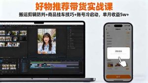 （16467期）好物推荐带货实战课：搬运剪辑防判+商品挂车技巧+账号冷启动，单月收益5w+-泰戈创艺资源库