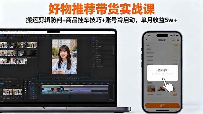 （16467期）好物推荐带货实战课：搬运剪辑防判+商品挂车技巧+账号冷启动，单月收益5w+-泰戈创艺资源库