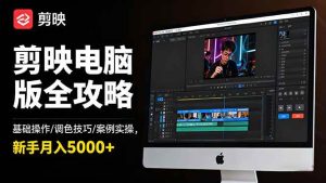 （16474期）剪映电脑版全攻略：基础操作/调色技巧/案例实操，新手月入5000+-泰戈创艺资源库