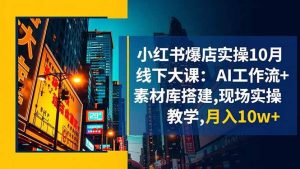 (16490期)小红书爆店实操10月线下大课:AI工作流+素材库搭建,现场实操教学,月入10w+-泰戈创艺资源库