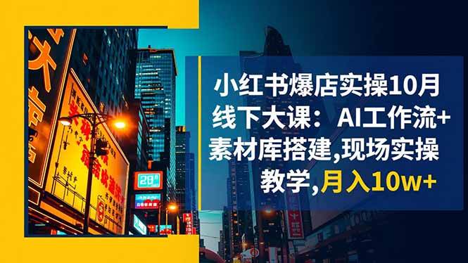 （16490期）小红书爆店实操10月线下大课：AI工作流+素材库搭建,现场实操教学,月入10w+-泰戈创艺资源库