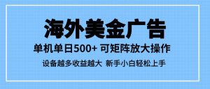 (16488期)最新蓝海市场,海外美金广告,单设备500+,矩阵放大操作,设备越多收益…-泰戈创艺资源库