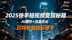 （16487期）2025快手短视频变现秘籍，AI制作+流量优化，日均收益轻松破千-泰戈创艺资源库