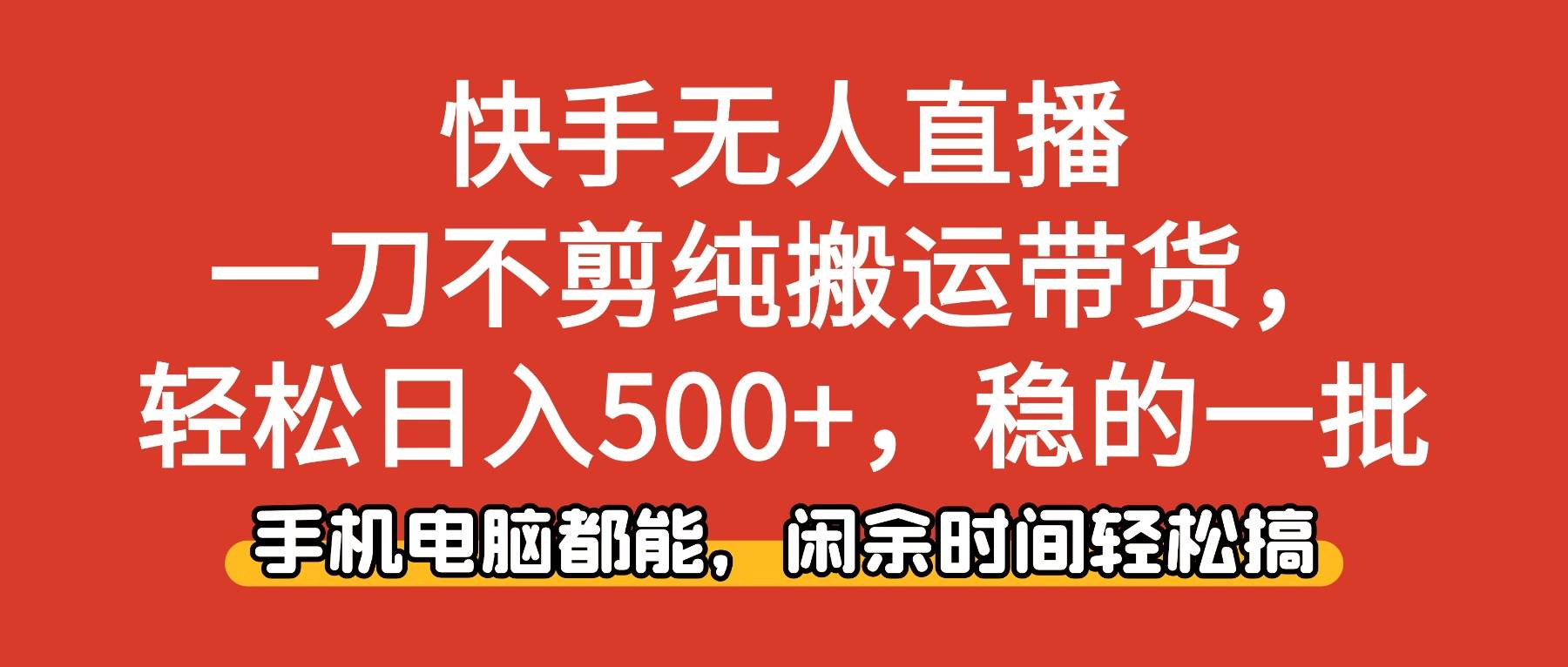 （16497期）快手无人直播，一刀不剪纯搬运带货轻松日入500+，稳的一批，手机电脑都…-泰戈创艺资源库