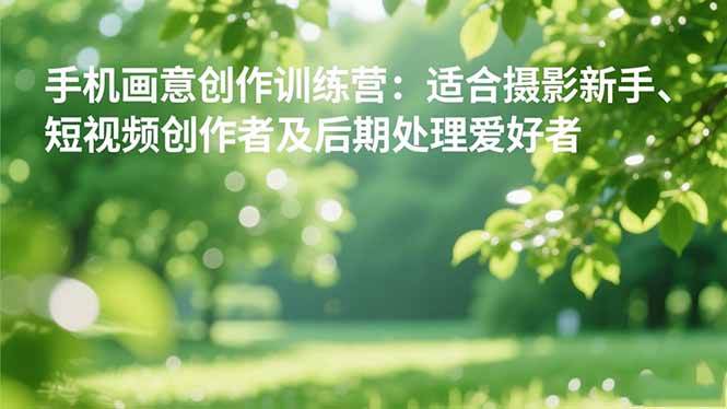 （16510期）手机摄影之画意创作训练营：适合摄影新手、短视频创作者及后期处理爱好者-泰戈创艺资源库