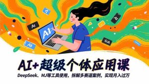 (16519期)AI+超级个体应用课,DeepSeek,MJ等工具使用,拆解多赛道案例,实现月入过万-泰戈创艺资源库