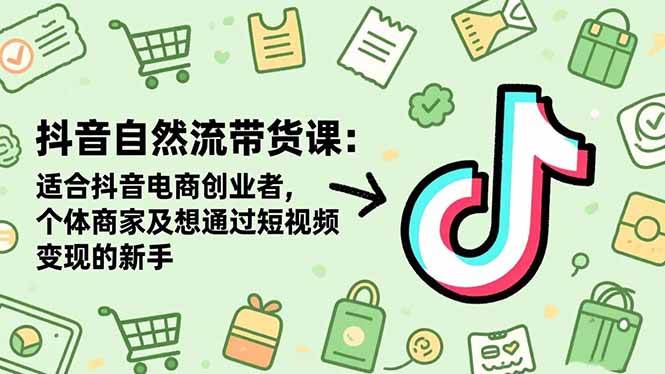 （16528期）抖音自然流带货课：适合抖音电商创业者,个体商家及想通过短视频变现的新手-泰戈创艺资源库