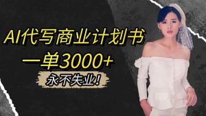 （16527期）AI代写商业计划书，一单3000+，提供接单渠道，主打长期稳定，永不失业-泰戈创艺资源库