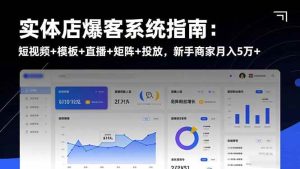 （16541期）实体店爆客系统指南：短视频+模板+直播+矩阵+投放，新手商家月入5万+-泰戈创艺资源库