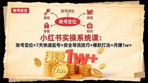 (16554期)小红书实操系统课:账号定位+7天快速起号+安全导流技巧+爆款打法=月赚1w+-泰戈创艺资源库