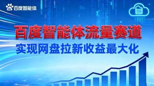 (16573期)建百度智能体流量赛道,实现网盘拉新收益最大化-泰戈创艺资源库
