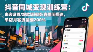 (16571期)抖音同城变现训练营:来客设置/爆款短视频/直播间搭建,单店月客流量翻200%-泰戈创艺资源库
