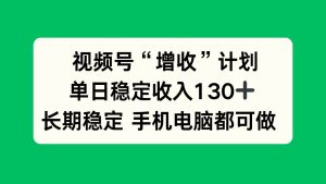(16579期)视频号“增收”计划,单日稳定收入130十,长期稳定 手机电脑都可做!-泰戈创艺资源库