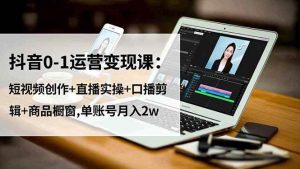 (16585期)抖音0-1运营变现课:短视频创作+直播实操+口播剪辑+商品橱窗,单账号月入2w-泰戈创艺资源库