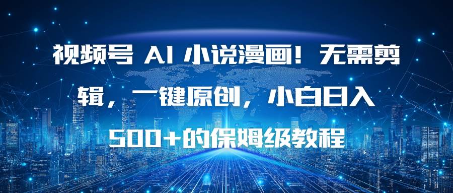 （16595期）视频号 AI 小说漫画！无需剪辑，一键原创，小白日入500+的保姆级教程-泰戈创艺资源库