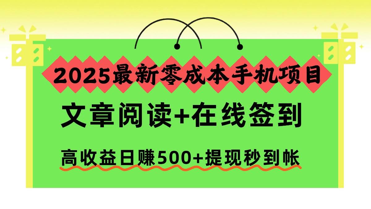 （16598期）2025最新零成本手机项目，文章阅读+在线签到，高收益日赚500+提现秒到帐-泰戈创艺资源库