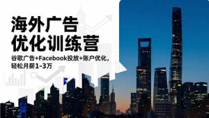 （16609期）海外广告优化训练营：谷歌广告+Facebook投放+账户优化，轻松月薪1-3万-泰戈创艺资源库