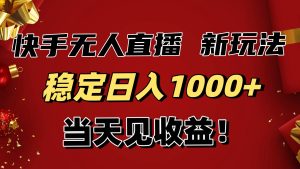 （16610期）稳定日入1000+！快手无人直播带货新玩法，当天见收益！小白轻松躺赚-泰戈创艺资源库